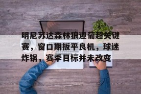 爱游戏游戏平台-明尼苏达森林狼迎葡超关键赛，窗口期扳平良机，球迷炸锅，赛季目标并未改变的简单介绍